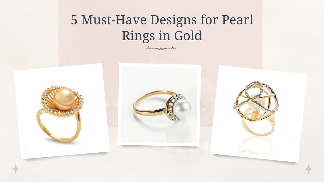 5 Must-Have Designs for Pearl Rings in Gold