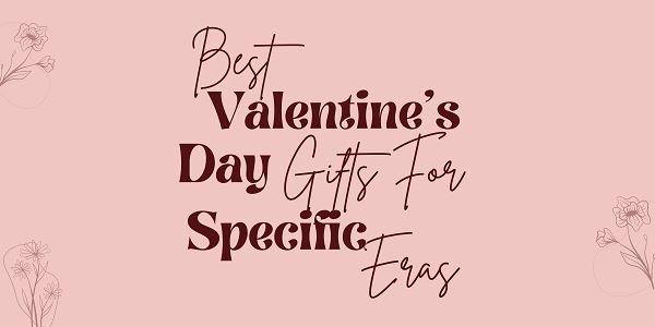 Best Valentine’s Day Gifts For Specific Eras