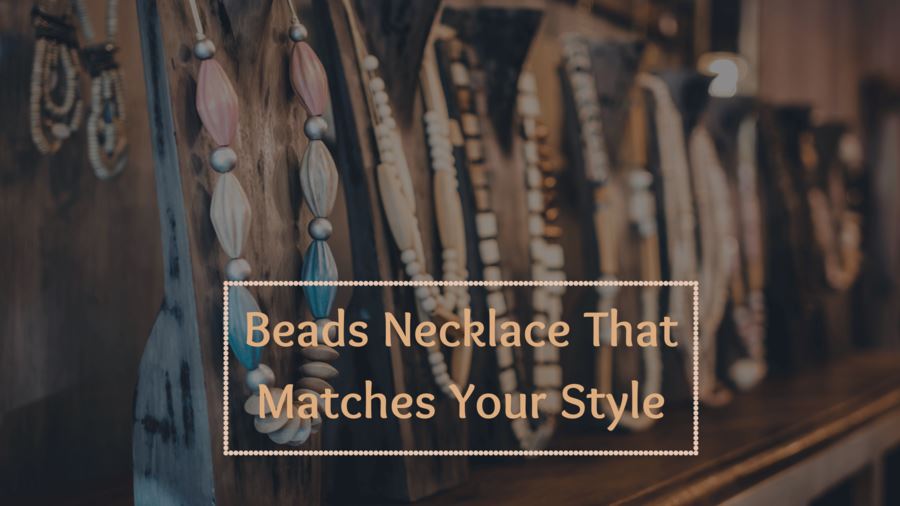 From Timeless to Trendy: Beads Necklace That Matches Your Style