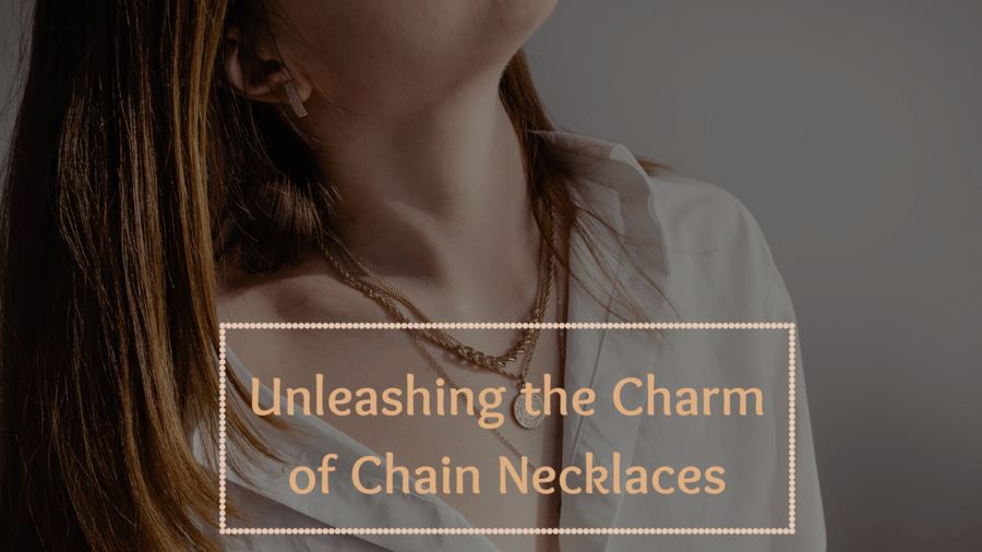 Unleashing the Charm of Necklace Chain : Styles, Materials, and Care Tips